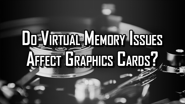 Learn why Applications Blaming Virtual Memory For Graphics Cards Issues are likely incorrect